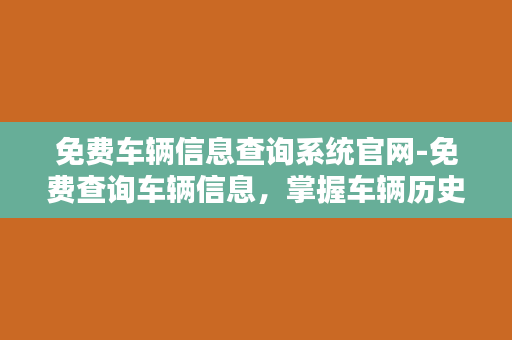 免费车辆信息查询系统官网-免费查询车辆信息，掌握车辆历史全貌