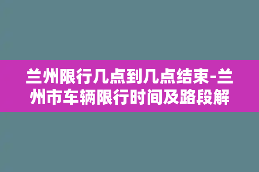 兰州限行几点到几点结束-兰州市车辆限行时间及路段解析