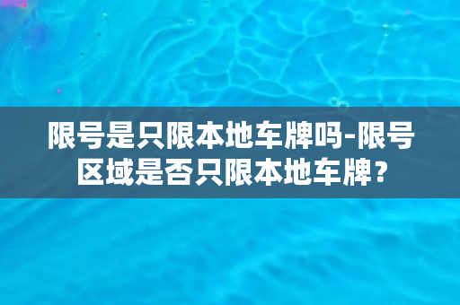 限号是只限本地车牌吗-限号区域是否只限本地车牌？