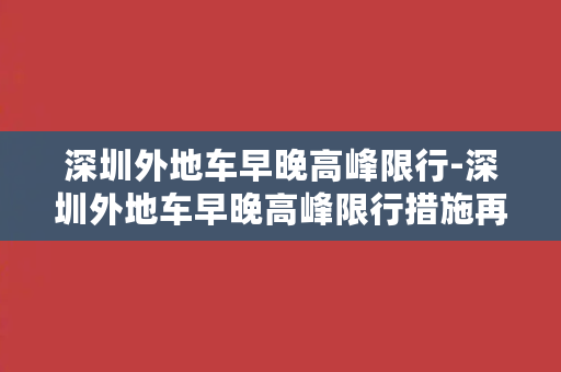 深圳外地车早晚高峰限行-深圳外地车早晚高峰限行措施再升级