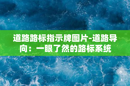 道路路标指示牌图片-道路导向：一眼了然的路标系统