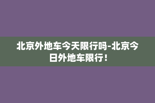 北京外地车今天限行吗-北京今日外地车限行！