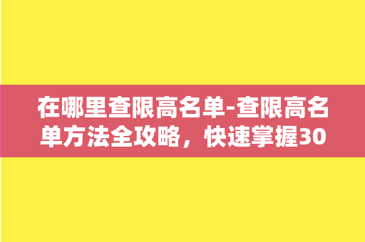 在哪里查限高名单-查限高名单方法全攻略，快速掌握30个常用网站！