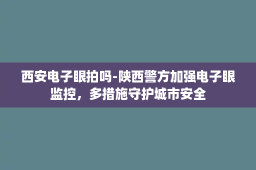 西安电子眼拍吗-陕西警方加强电子眼监控，多措施守护城市安全