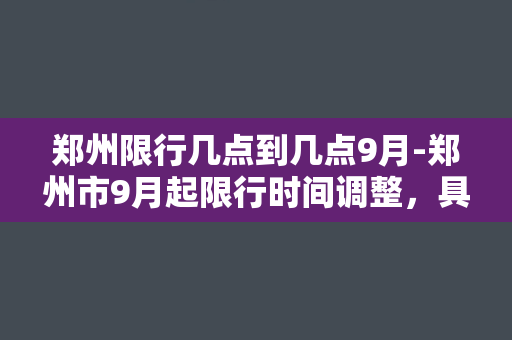 郑州限行几点到几点9月-郑州市9月起限行时间调整，具体几点到几点？