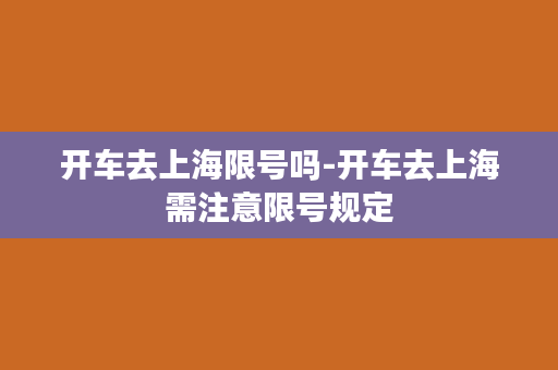 开车去上海限号吗-开车去上海需注意限号规定