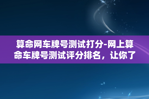 算命网车牌号测试打分-网上算命车牌号测试评分排名，让你了解运势前景