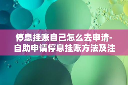 停息挂账自己怎么去申请-自助申请停息挂账方法及注意事项