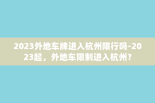 2023外地车牌进入杭州限行吗-2023起，外地车限制进入杭州？