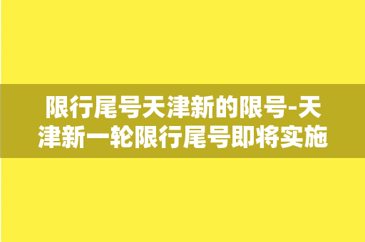 限行尾号天津新的限号-天津新一轮限行尾号即将实施，市民备战限号新政