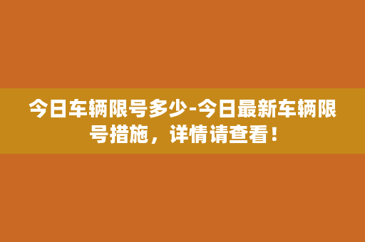 今日车辆限号多少-今日最新车辆限号措施，详情请查看！