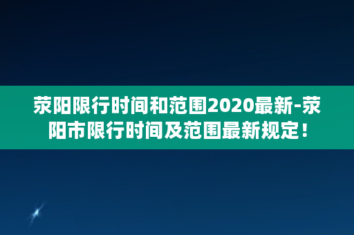 荥阳限行时间和范围2020最新-荥阳市限行时间及范围最新规定！