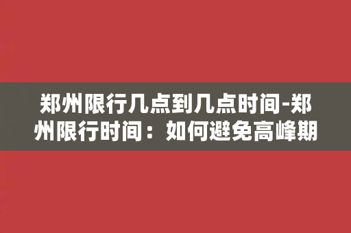 郑州限行几点到几点时间-郑州限行时间：如何避免高峰期段行驶？