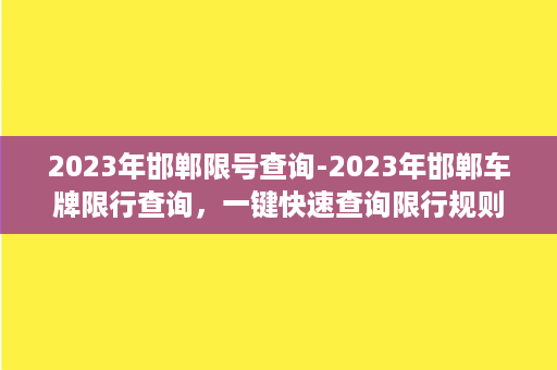 2023年邯郸限号查询-2023年邯郸车牌限行查询，一键快速查询限行规则