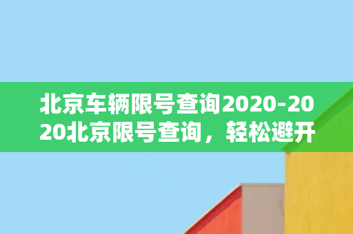 北京车辆限号查询2020-2020北京限号查询，轻松避开拥堵！