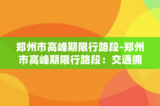 郑州市高峰期限行路段-郑州市高峰期限行路段：交通拥堵疏导措施大起底！