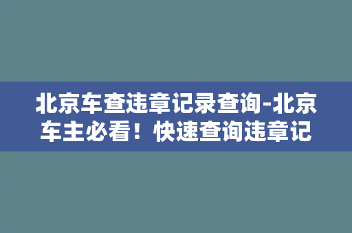 北京车查违章记录查询-北京车主必看！快速查询违章记录方法公开！