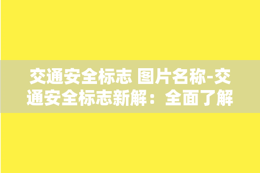 交通安全标志 图片名称-交通安全标志新解：全面了解路标意义，防范交通事故！