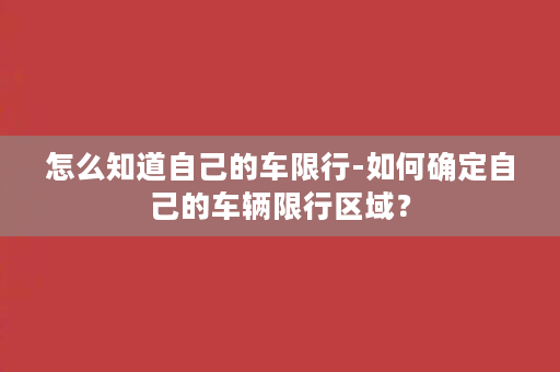 怎么知道自己的车限行-如何确定自己的车辆限行区域？