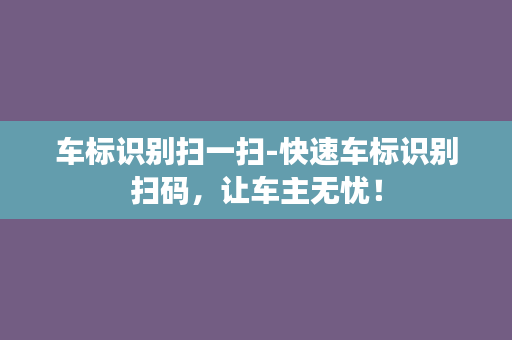 车标识别扫一扫-快速车标识别扫码，让车主无忧！