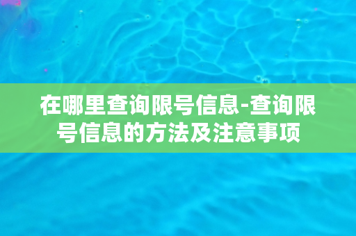 在哪里查询限号信息-查询限号信息的方法及注意事项