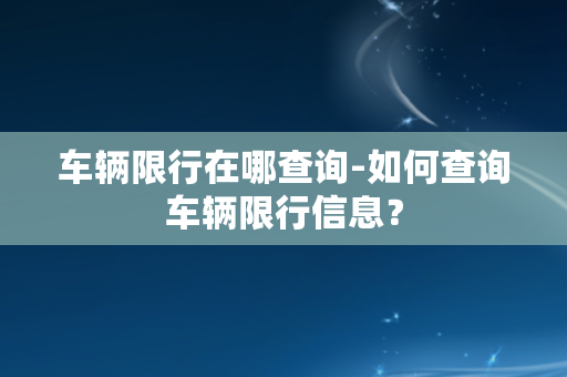 车辆限行在哪查询-如何查询车辆限行信息？