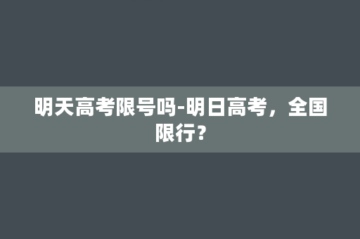 明天高考限号吗-明日高考，全国限行？