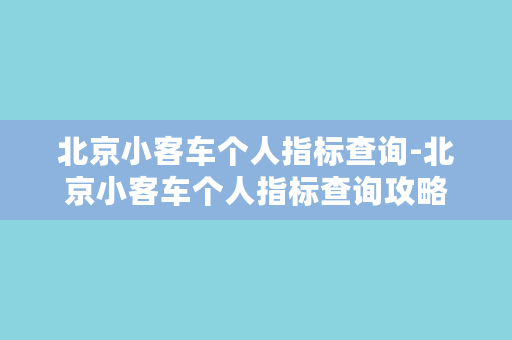 北京小客车个人指标查询-北京小客车个人指标查询攻略