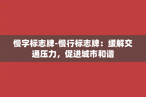 慢字标志牌-慢行标志牌：缓解交通压力，促进城市和谐