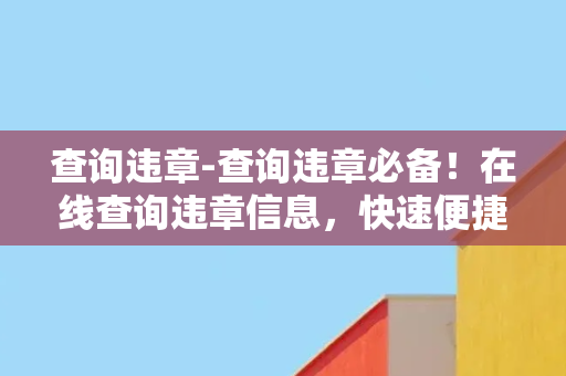 查询违章-查询违章必备！在线查询违章信息，快速便捷，立即体验！