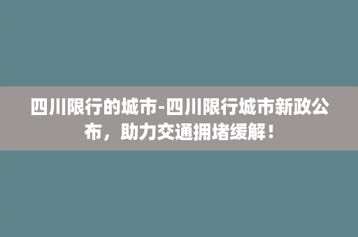 四川限行的城市-四川限行城市新政公布，助力交通拥堵缓解！