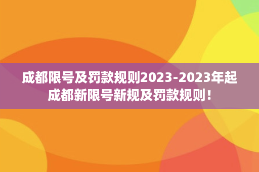 成都限号及罚款规则2023-2023年起成都新限号新规及罚款规则！