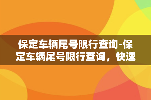 保定车辆尾号限行查询-保定车辆尾号限行查询，快速查询方法大全