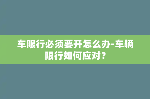 车限行必须要开怎么办-车辆限行如何应对？