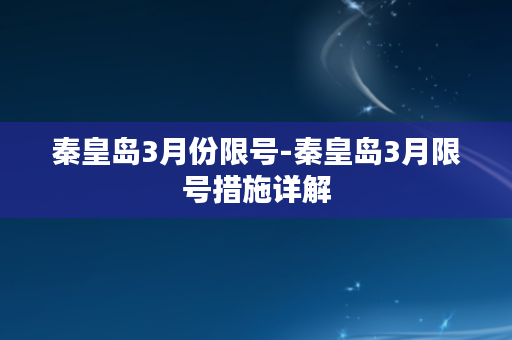 秦皇岛3月份限号-秦皇岛3月限号措施详解