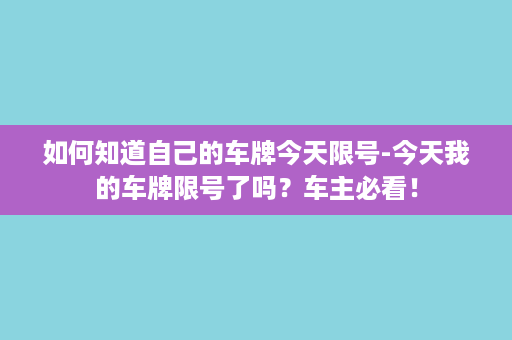 如何知道自己的车牌今天限号-今天我的车牌限号了吗？车主必看！