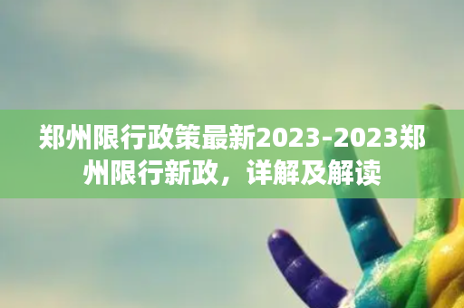 郑州限行政策最新2023-2023郑州限行新政，详解及解读