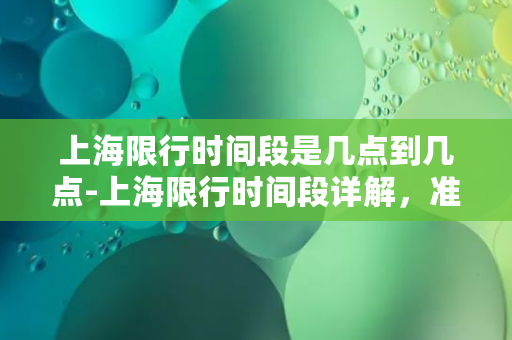 上海限行时间段是几点到几点-上海限行时间段详解，准确掌握限行时间！