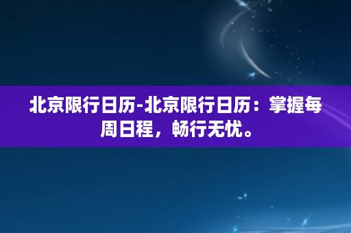 北京限行日历-北京限行日历：掌握每周日程，畅行无忧。