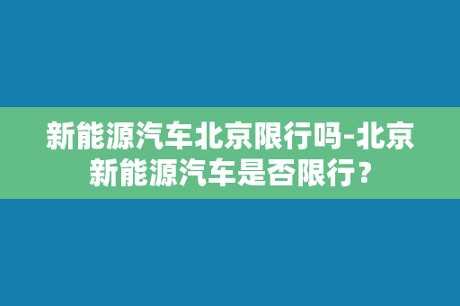 新能源汽车北京限行吗-北京新能源汽车是否限行？