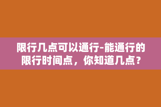 限行几点可以通行-能通行的限行时间点，你知道几点？