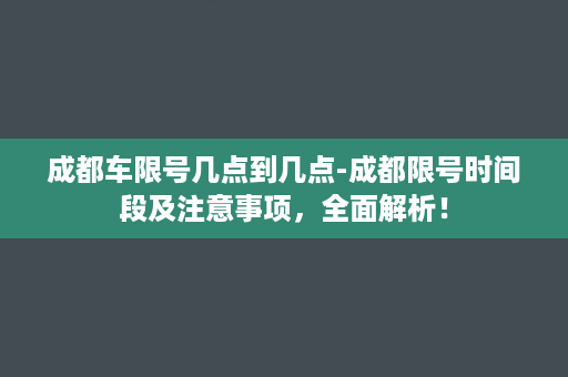 成都车限号几点到几点-成都限号时间段及注意事项，全面解析！