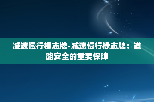 减速慢行标志牌-减速慢行标志牌：道路安全的重要保障