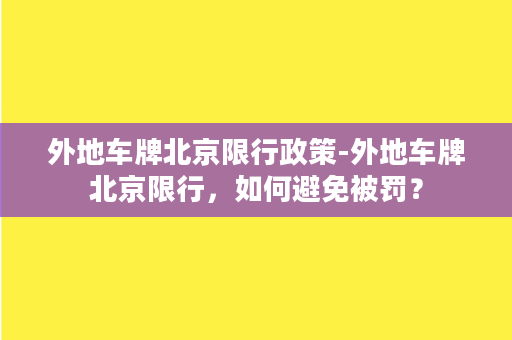 外地车牌北京限行政策-外地车牌北京限行，如何避免被罚？