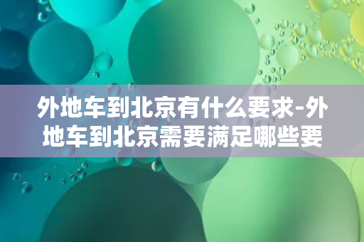 外地车到北京有什么要求-外地车到北京需要满足哪些要求？