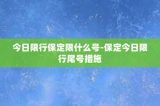 今日限行保定限什么号-保定今日限行尾号措施