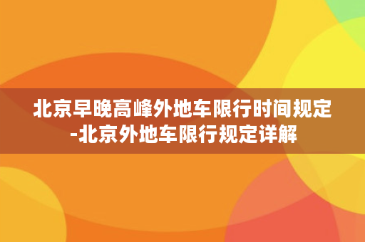 北京早晚高峰外地车限行时间规定-北京外地车限行规定详解