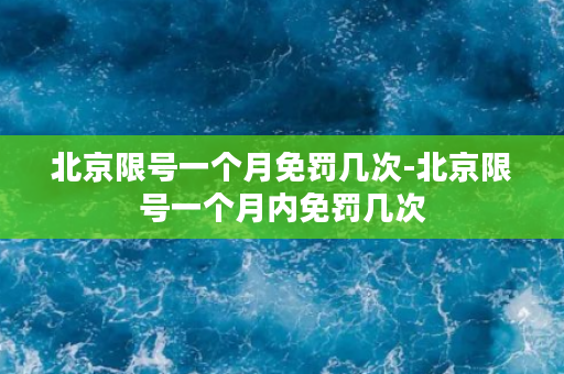 北京限号一个月免罚几次-北京限号一个月内免罚几次