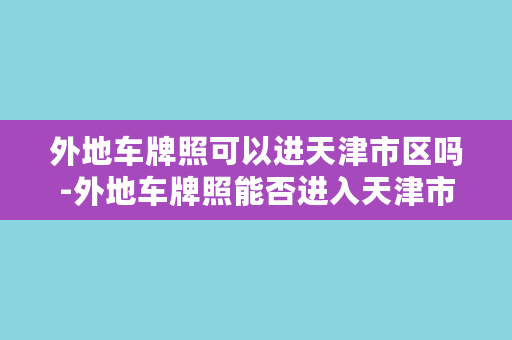 外地车牌照可以进天津市区吗-外地车牌照能否进入天津市区？