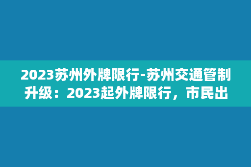 2023苏州外牌限行-苏州交通管制升级：2023起外牌限行，市民出行需谨慎